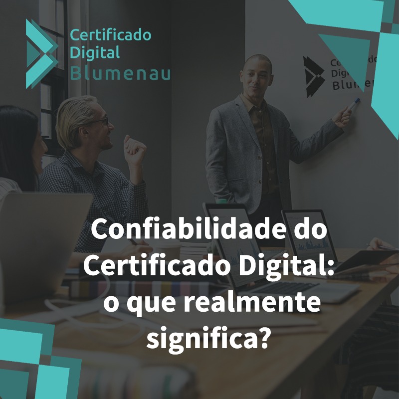 Confiabilidade do Certificado Digital: o que realmente significa?